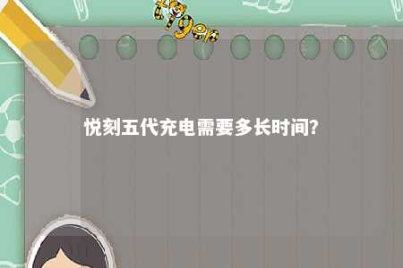 悦刻五代充电需要多长时间	
？ 